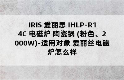 IRIS 爱丽思 IHLP-R14C 电磁炉+陶瓷锅 (粉色、2000W)-适用对象 爱丽丝电磁炉怎么样